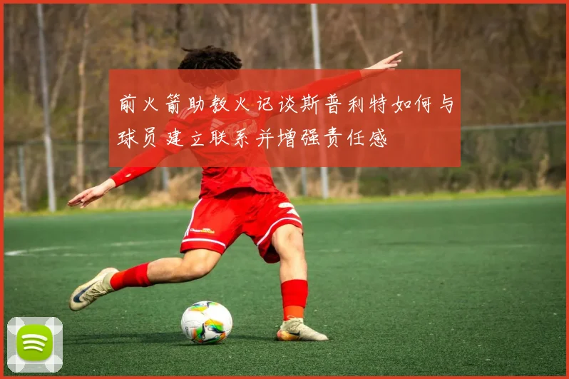 前火箭助教火记谈斯普利特如何与球员建立联系并增强责任感