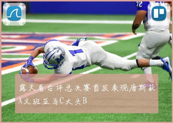 露天看台评总决赛首发表现唐斯获A文班亚马C大头B
