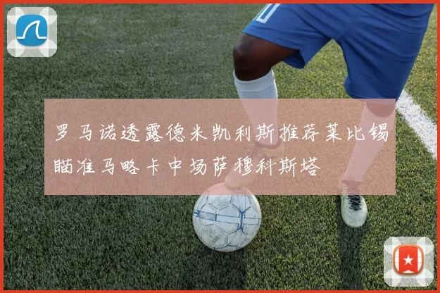 罗马诺透露德米凯利斯推荐莱比锡瞄准马略卡中场萨穆科斯塔