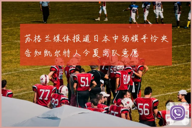 苏格兰媒体报道日本中场旗手怜央告知凯尔特人今夏离队意愿