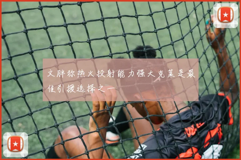 文胖称热火投射能力强大克莱是最佳引援选择之一