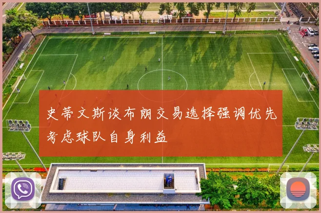 史蒂文斯谈布朗交易选择强调优先考虑球队自身利益